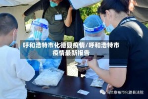 呼和浩特市化德县疫情/呼和浩特市疫情最新报告