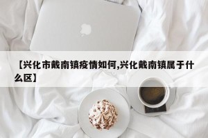 【兴化市戴南镇疫情如何,兴化戴南镇属于什么区】