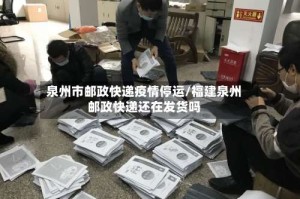 泉州市邮政快递疫情停运/福建泉州邮政快递还在发货吗