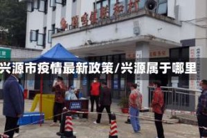 兴源市疫情最新政策/兴源属于哪里