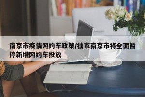 南京市疫情网约车政策/独家南京市将全面暂停新增网约车投放