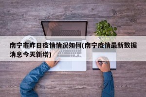 南宁市昨日疫情情况如何(南宁疫情最新数据消息今天新增)