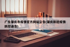 广东肇庆市疫情官方网站公告(肇庆新冠疫情防控通告)