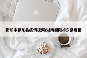 衡阳市祁东县疫情视频/湖南衡阳祁东县疫情