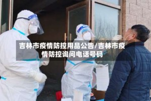 吉林市疫情防控用品公告/吉林市疫情防控询问电话号码