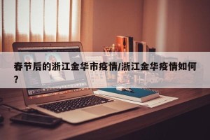 春节后的浙江金华市疫情/浙江金华疫情如何?