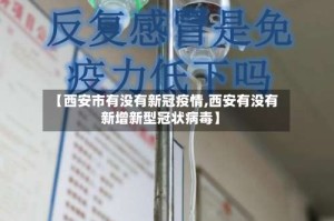【西安市有没有新冠疫情,西安有没有新增新型冠状病毒】