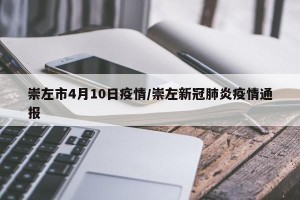 崇左市4月10日疫情/崇左新冠肺炎疫情通报
