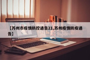 【苏州市疫情防控通告21,苏州疫情防疫通告】