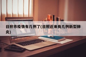 日照市疫情有几例了(日照近来有几例新型肺炎)