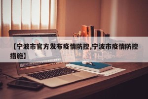 【宁波市官方发布疫情防控,宁波市疫情防控措施】