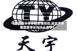 【延吉市天宇小区疫情防控,延吉天宇集团董事长叫什么名字】