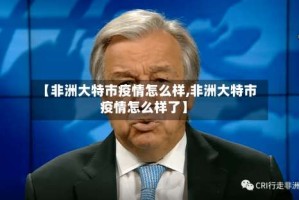 【非洲大特市疫情怎么样,非洲大特市疫情怎么样了】