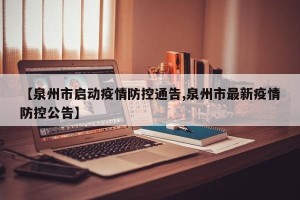 【泉州市启动疫情防控通告,泉州市最新疫情防控公告】