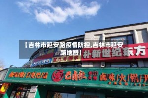 【吉林市延安路疫情防控,吉林市延安路地图】