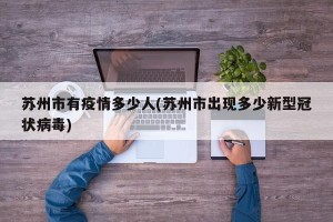 苏州市有疫情多少人(苏州市出现多少新型冠状病毒)