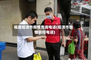 福建福清市疫情查询电话(福清市疫情防控电话)