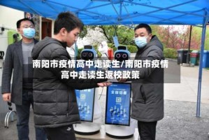 南阳市疫情高中走读生/南阳市疫情高中走读生返校政策