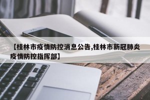 【桂林市疫情防控消息公告,桂林市新冠肺炎疫情防控指挥部】