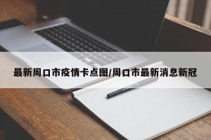 最新周口市疫情卡点图/周口市最新消息新冠