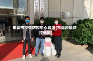 东莞市疫情防控中心客服(东莞疫情防控询问)