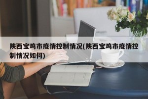 陕西宝鸡市疫情控制情况(陕西宝鸡市疫情控制情况如何)