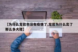 【为什么龙岩市没有疫情了,龙岩为什么出了那么多大佬】