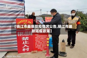 【镇江市最新防疫情况公告,镇江市最新防疫政策】