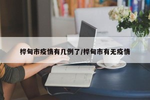 桦甸市疫情有几例了/桦甸市有无疫情