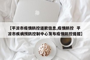 【平凉市疫情防控道歉信息,疫情防控  平凉市疾病预防控制中心发布疫情防控提醒】