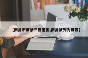 【南昌市疫情三区范围,南昌被列为疫区】