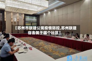 【苏州市联建公寓疫情防控,苏州联建宿舍属于哪个社区】