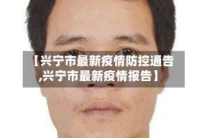 【兴宁市最新疫情防控通告,兴宁市最新疫情报告】