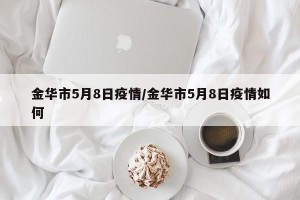 金华市5月8日疫情/金华市5月8日疫情如何