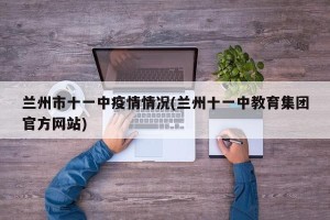 兰州市十一中疫情情况(兰州十一中教育集团官方网站)