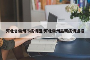 河北省霸州市疫情图/河北霸州最新疫情通报