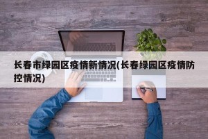 长春市绿园区疫情新情况(长春绿园区疫情防控情况)