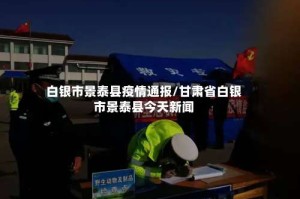 白银市景泰县疫情通报/甘肃省白银市景泰县今天新闻