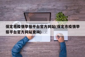 保定市疫情举报平台官方网站(保定市疫情举报平台官方网站查询)