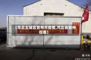 【华北主城区晋州市疫情,河北省晋州在哪】
