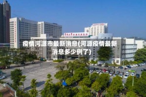 疫情河源市最新消息(河源疫情最新消息多少例了)