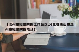 【滦州市疫情防控工作会议,河北省唐山市滦州市疫情防控电话】