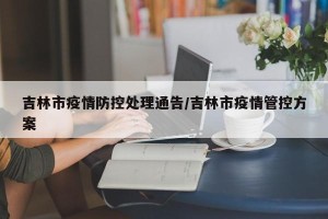 吉林市疫情防控处理通告/吉林市疫情管控方案