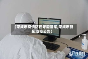 【荣成市疫情防控考题答案,荣成市新冠防疫公告】