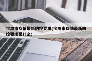 宝鸡市疫情最新防控要求(宝鸡市疫情最新防控要求是什么)
