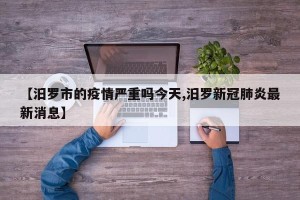 【汨罗市的疫情严重吗今天,汨罗新冠肺炎最新消息】
