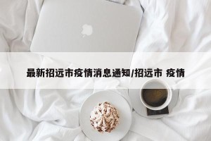 最新招远市疫情消息通知/招远市 疫情