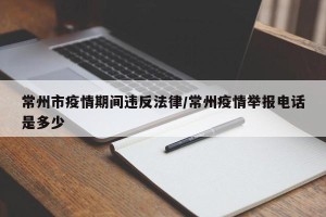 常州市疫情期间违反法律/常州疫情举报电话是多少