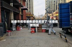 长春市疫情都有哪些支援了/长春疫情指挥