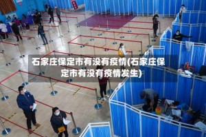 石家庄保定市有没有疫情(石家庄保定市有没有疫情发生)